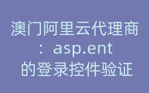 澳门阿里云代理商：asp.ent 的登录控件验证怎样不用存储过程