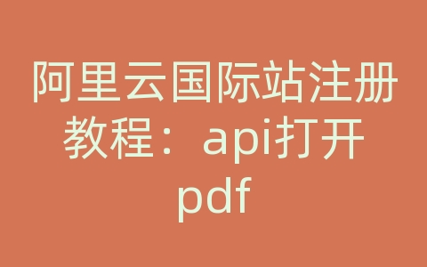 阿里云国际站注册教程：api打开pdf