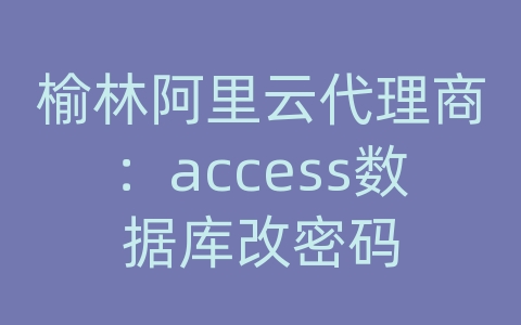 榆林阿里云代理商：access数据库改密码