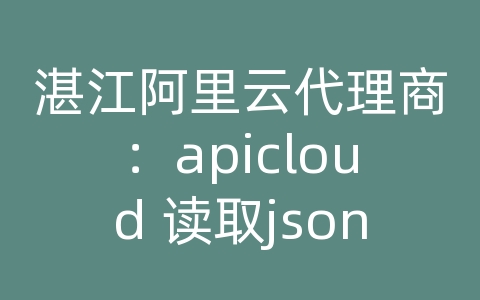 湛江阿里云代理商：apicloud 读取json