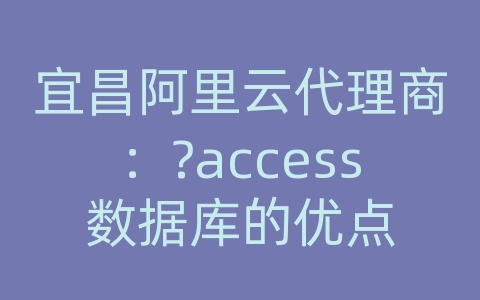 宜昌阿里云代理商：?access数据库的优点