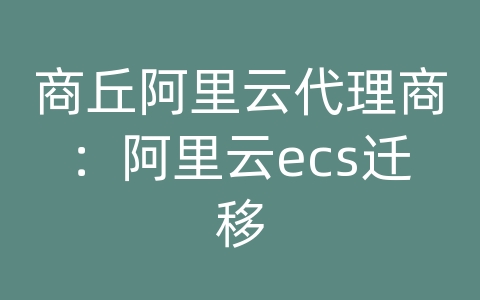 商丘阿里云代理商：阿里云ecs迁移