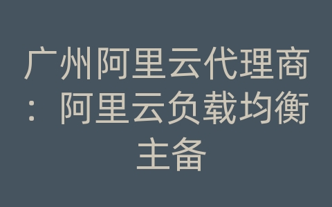 广州阿里云代理商：阿里云负载均衡 主备
