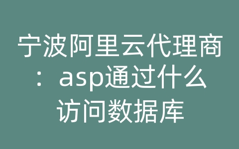 宁波阿里云代理商：asp通过什么访问数据库