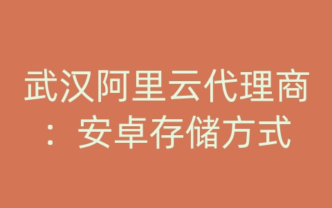 武汉阿里云代理商：安卓存储方式