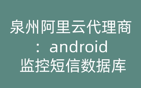泉州阿里云代理商：android 监控短信数据库