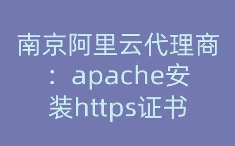 南京阿里云代理商：apache安装https证书