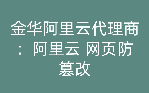 金华阿里云代理商：阿里云 网页防篡改