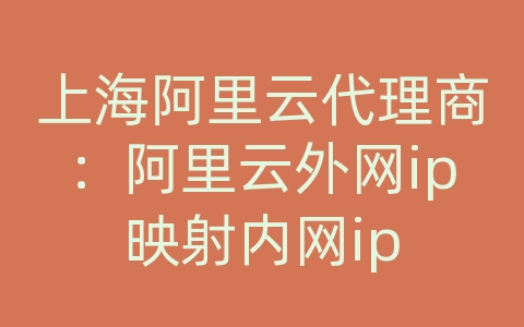 上海阿里云代理商：阿里云外网ip映射内网ip