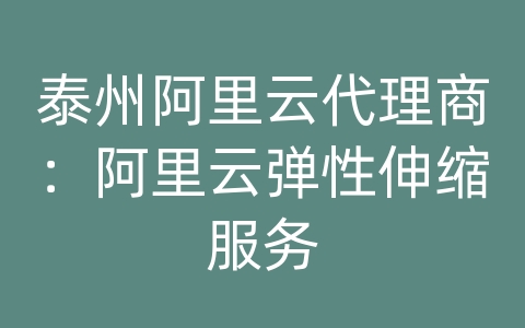泰州阿里云代理商：阿里云弹性伸缩服务
