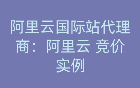 阿里云国际站代理商：阿里云 竞价实例