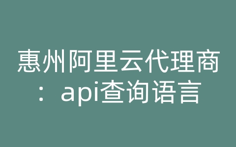 惠州阿里云代理商：api查询语言