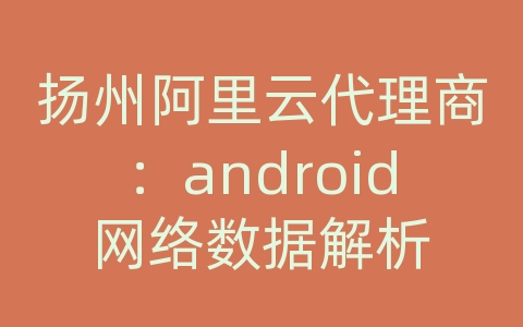 扬州阿里云代理商：android网络数据解析