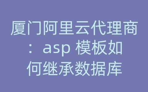 厦门阿里云代理商：asp 模板如何继承数据库