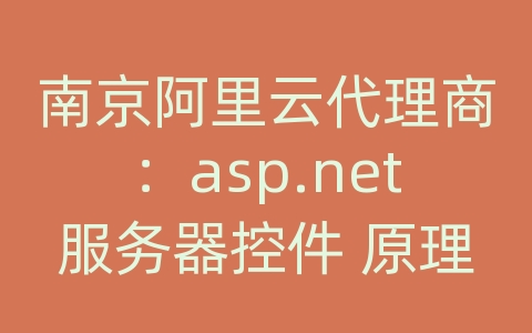 南京阿里云代理商：asp.net服务器控件 原理