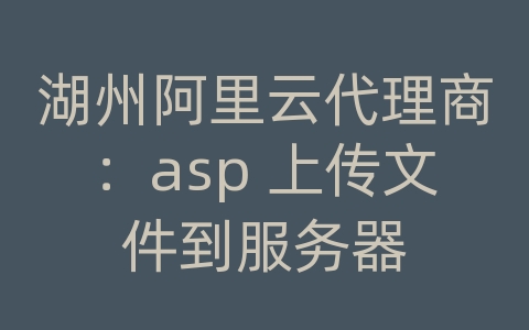 湖州阿里云代理商：asp 上传文件到服务器