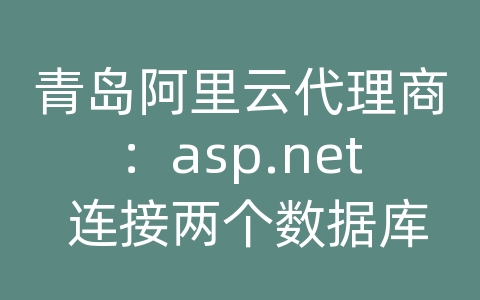 青岛阿里云代理商：asp.net 连接两个数据库