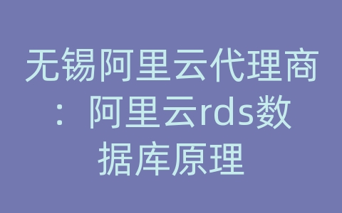 无锡阿里云代理商：阿里云rds数据库原理