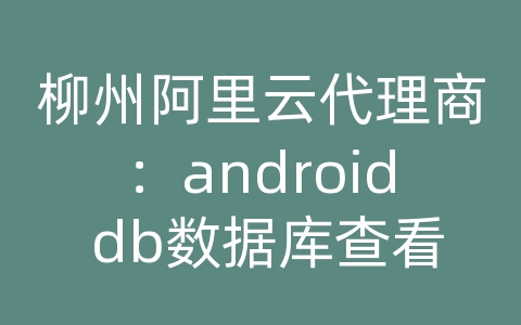 柳州阿里云代理商：android db数据库查看工具