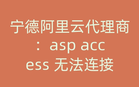 宁德阿里云代理商：asp access 无法连接数据库