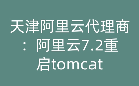 天津阿里云代理商：阿里云7.2重启tomcat