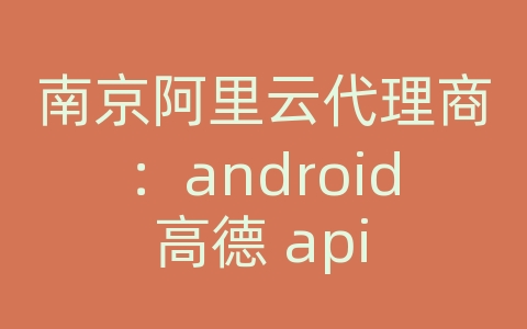 南京阿里云代理商：android 高德 api geocodequery