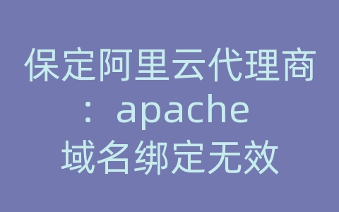 保定阿里云代理商：apache 域名绑定无效