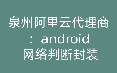 泉州阿里云代理商：android 网络判断封装