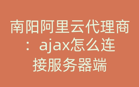 南阳阿里云代理商：ajax怎么连接服务器端