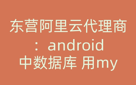 东营阿里云代理商：android中数据库 用mysql的多