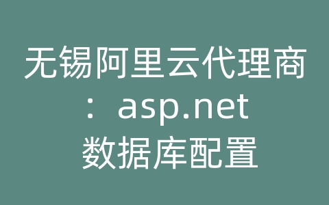 无锡阿里云代理商：asp.net 数据库配置