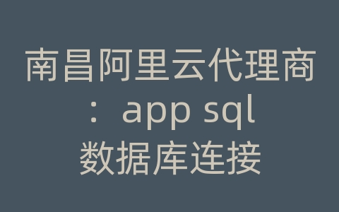 南昌阿里云代理商：app sql数据库连接