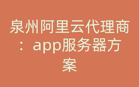 泉州阿里云代理商：app服务器方案
