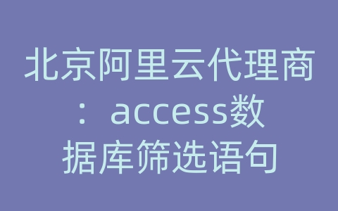 北京阿里云代理商：access数据库筛选语句