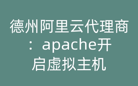 德州阿里云代理商：apache开启虚拟主机