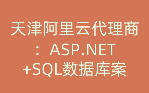 天津阿里云代理商：ASP.NET+SQL数据库案例精粹