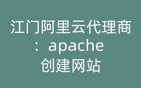 江门阿里云代理商：apache 创建网站