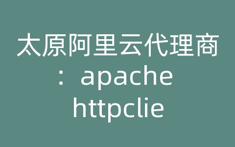 太原阿里云代理商：apache httpclient 4.5.2 api