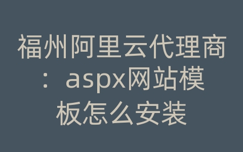 福州阿里云代理商：aspx网站模板怎么安装