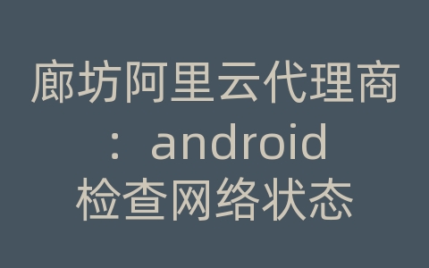 廊坊阿里云代理商：android检查网络状态