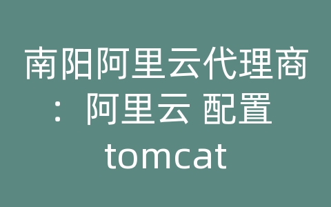 南阳阿里云代理商：阿里云 配置 tomcat