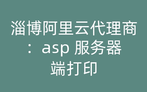 淄博阿里云代理商：asp 服务器端打印