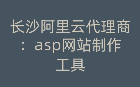 长沙阿里云代理商：asp网站制作工具