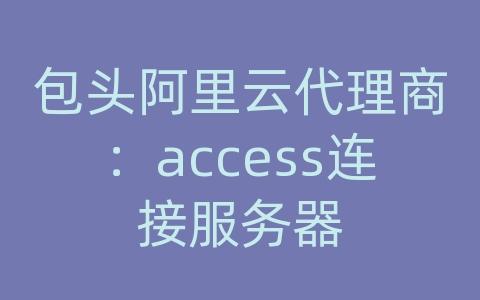 包头阿里云代理商：access连接服务器