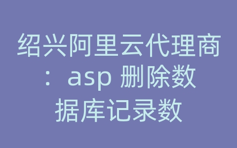 绍兴阿里云代理商：asp 删除数据库记录数
