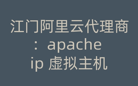 江门阿里云代理商：apache ip 虚拟主机