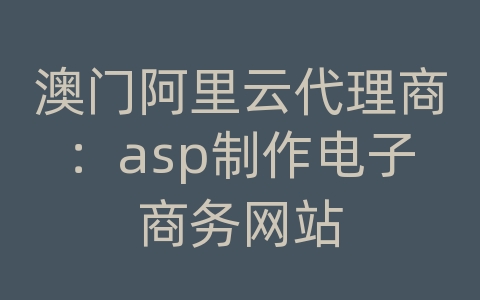 澳门阿里云代理商：asp制作电子商务网站
