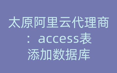 太原阿里云代理商：access表添加数据库