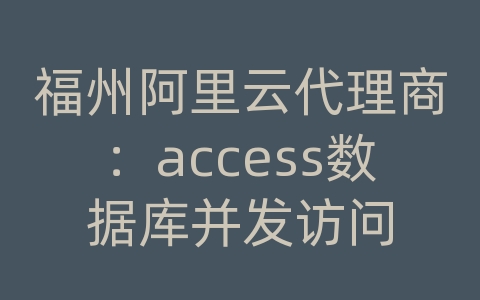 福州阿里云代理商：access数据库并发访问