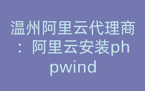 温州阿里云代理商：阿里云安装phpwind
